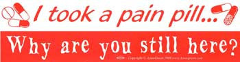 I took a pain pill. Why are you still here?