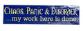 Chaos, Panic & Disorder. My Work Here Is Done bumper sticker
